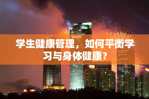 学生健康管理，如何平衡学习与身体健康？
