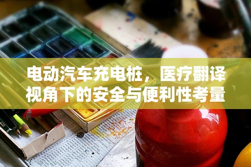 电动汽车充电桩，医疗翻译视角下的安全与便利性考量