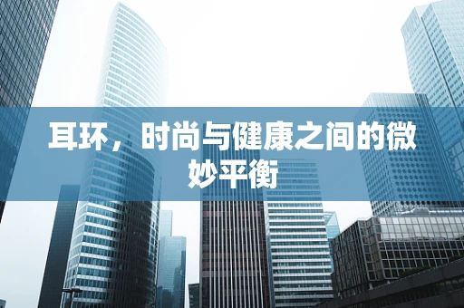 耳环，时尚与健康之间的微妙平衡