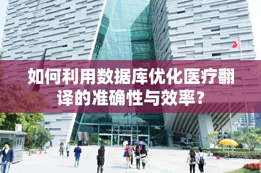 如何利用数据库优化医疗翻译的准确性与效率？