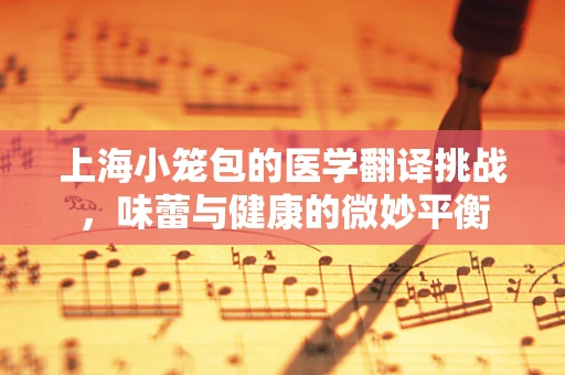 上海小笼包的医学翻译挑战，味蕾与健康的微妙平衡