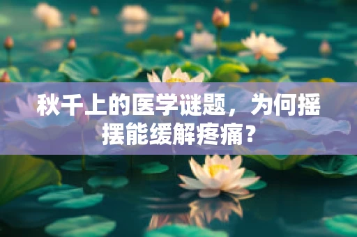 秋千上的医学谜题，为何摇摆能缓解疼痛？