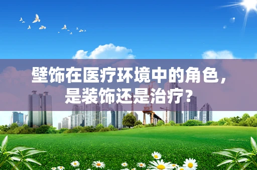 壁饰在医疗环境中的角色，是装饰还是治疗？