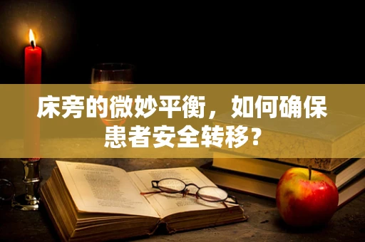 床旁的微妙平衡，如何确保患者安全转移？