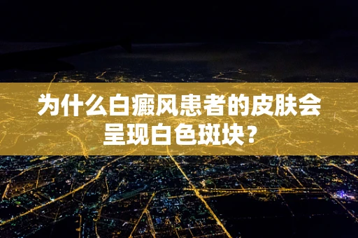 为什么白癜风患者的皮肤会呈现白色斑块？