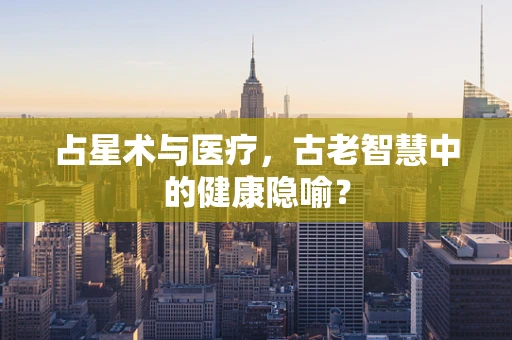 占星术与医疗，古老智慧中的健康隐喻？