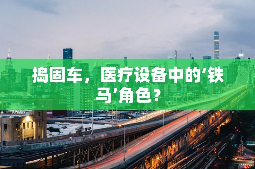 捣固车，医疗设备中的‘铁马’角色？