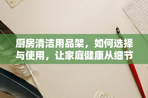 厨房清洁用品架，如何选择与使用，让家庭健康从细节开始？