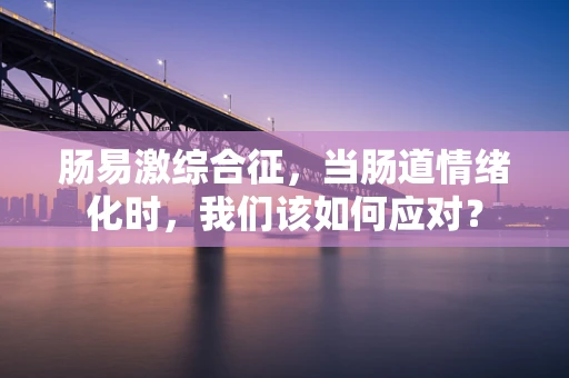 肠易激综合征，当肠道情绪化时，我们该如何应对？