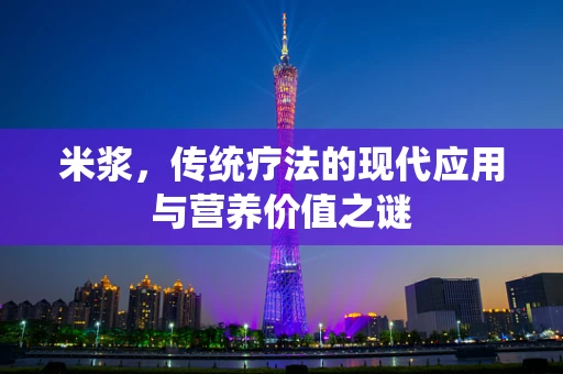 米浆，传统疗法的现代应用与营养价值之谜