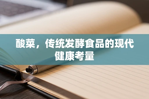 酸菜，传统发酵食品的现代健康考量