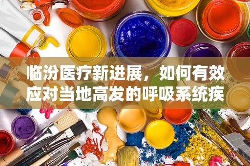 临汾医疗新进展，如何有效应对当地高发的呼吸系统疾病？