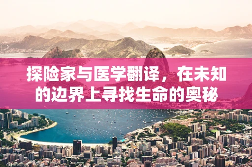 探险家与医学翻译，在未知的边界上寻找生命的奥秘