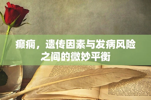 癫痫，遗传因素与发病风险之间的微妙平衡