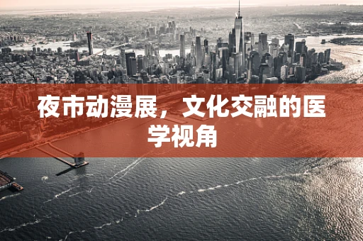 夜市动漫展，文化交融的医学视角