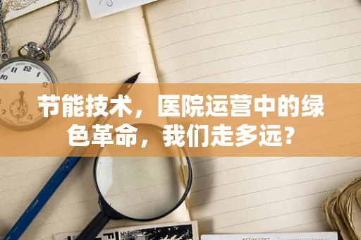 节能技术，医院运营中的绿色革命，我们走多远？