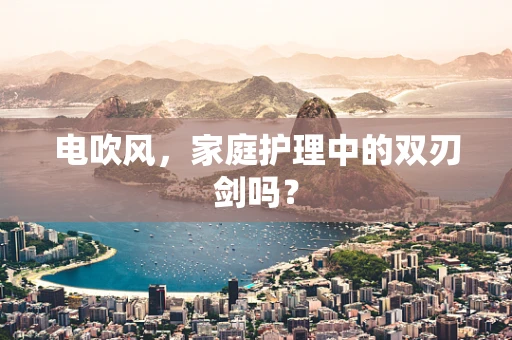 电吹风，家庭护理中的双刃剑吗？