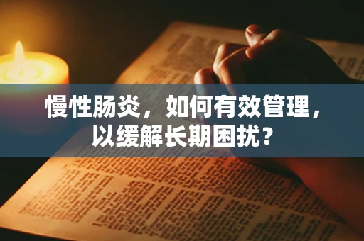 慢性肠炎，如何有效管理，以缓解长期困扰？