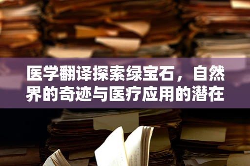 医学翻译探索绿宝石，自然界的奇迹与医疗应用的潜在可能？