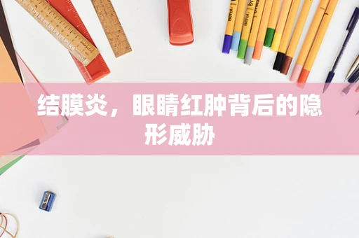 结膜炎，眼睛红肿背后的隐形威胁