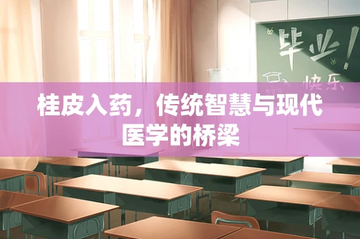 桂皮入药，传统智慧与现代医学的桥梁