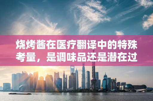 烧烤酱在医疗翻译中的特殊考量，是调味品还是潜在过敏原？
