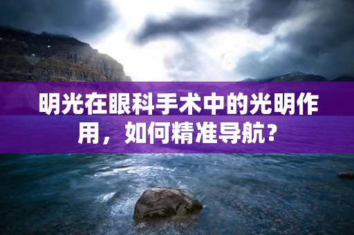 明光在眼科手术中的光明作用，如何精准导航？