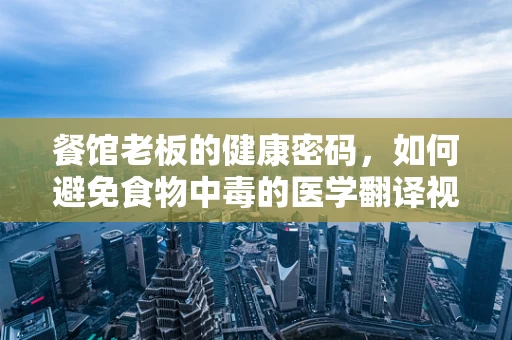 餐馆老板的健康密码，如何避免食物中毒的医学翻译视角