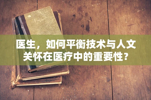 医生，如何平衡技术与人文关怀在医疗中的重要性？