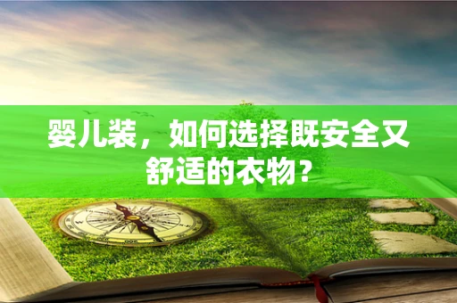 婴儿装，如何选择既安全又舒适的衣物？