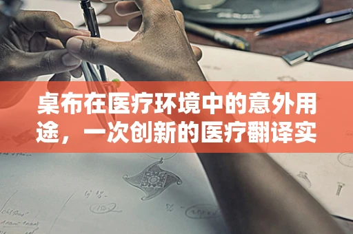 桌布在医疗环境中的意外用途，一次创新的医疗翻译实践