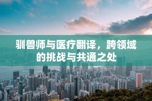 驯兽师与医疗翻译，跨领域的挑战与共通之处