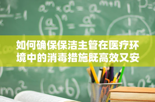 如何确保保洁主管在医疗环境中的消毒措施既高效又安全？