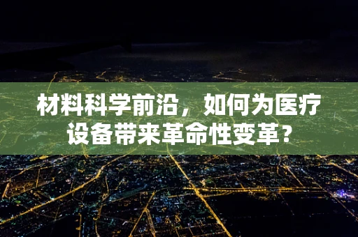 材料科学前沿，如何为医疗设备带来革命性变革？