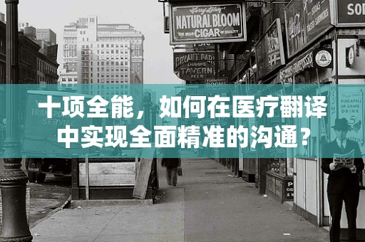 十项全能，如何在医疗翻译中实现全面精准的沟通？
