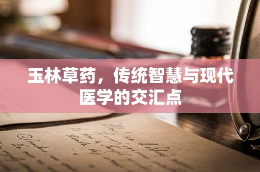 玉林草药，传统智慧与现代医学的交汇点