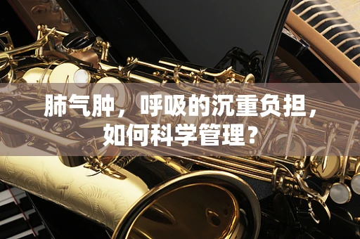 肺气肿，呼吸的沉重负担，如何科学管理？