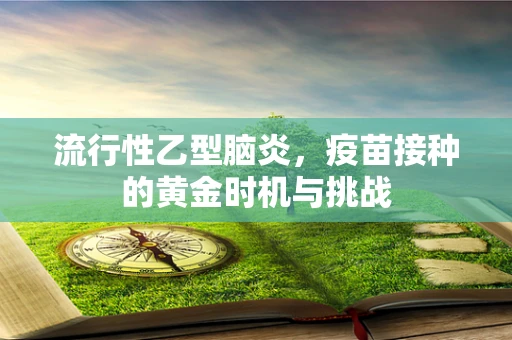 流行性乙型脑炎，疫苗接种的黄金时机与挑战