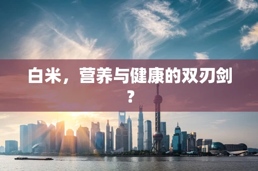 白米，营养与健康的双刃剑？