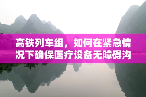 高铁列车组，如何在紧急情况下确保医疗设备无障碍沟通？