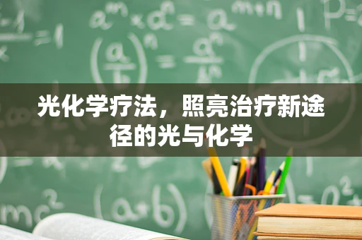 光化学疗法，照亮治疗新途径的光与化学