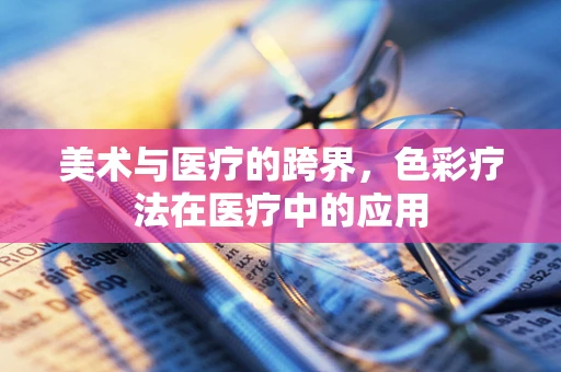 美术与医疗的跨界，色彩疗法在医疗中的应用