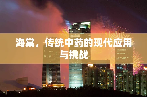 海棠，传统中药的现代应用与挑战