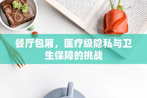 餐厅包厢，医疗级隐私与卫生保障的挑战