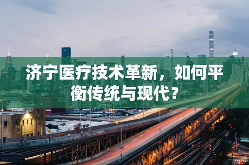 济宁医疗技术革新，如何平衡传统与现代？
