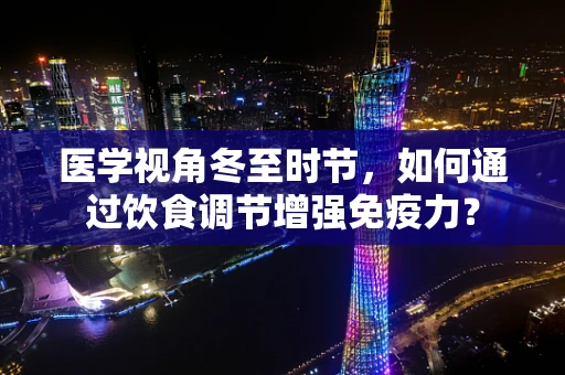医学视角冬至时节，如何通过饮食调节增强免疫力？