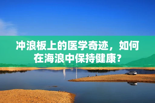 冲浪板上的医学奇迹，如何在海浪中保持健康？