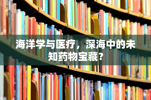 海洋学与医疗，深海中的未知药物宝藏？