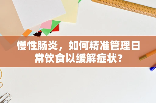 慢性肠炎，如何精准管理日常饮食以缓解症状？