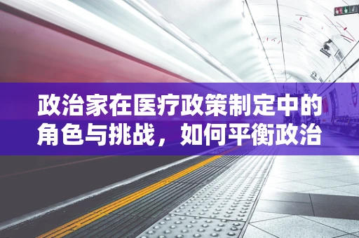 政治家在医疗政策制定中的角色与挑战，如何平衡政治与科学？